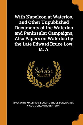 Cover for With Napoleon at Waterloo, and Other Unpublished Documents of the Waterloo and Peninsular Campaigns, Also Papers on Waterloo by the Late Edward Bruce Low, M. A.