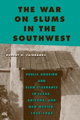 Cover for The War On Slums In The Southwest Public Housing And Slum Clearance In Texas Arizona And New Mexico 19351965