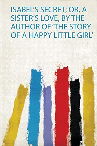 Cover for Isabel's Secret; or, a Sister's Love, by the Author of 'the Story of a Happy Little Girl'
