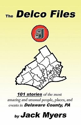 Cover for The Delco Files 101 Stories Of The Most Amazing And Unusual People Places And Events In Delaware County Pa