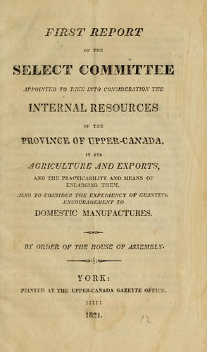 Cover for First report of the select committee appointed to take into consideration the internal resources of the province of Upper Canada, in its agriculture and exports, and the practicability and means of enlarging them ...