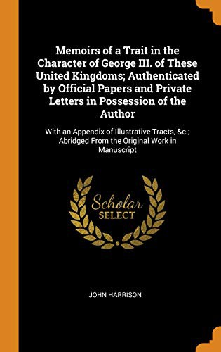 Cover for Memoirs of a Trait in the Character of George III. of These United Kingdoms; Authenticated by Official Papers and Private Letters in Possession of the ... Abridged From the Original Work in Manuscript