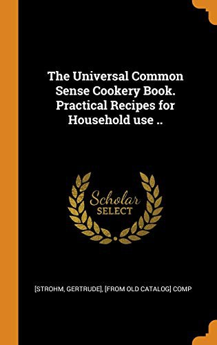 Cover for The Universal Common Sense Cookery Book. Practical Recipes for Household Use ..