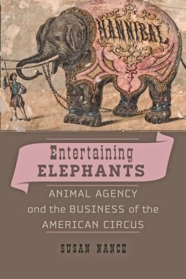 Cover for Entertaining Elephants Animal Agency And The Business Of The American Circus