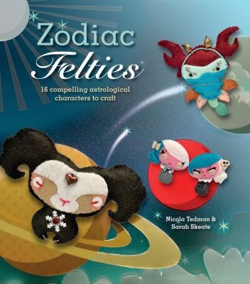 Cover for Zodiac Felties 16 Compelling Astrological Characters To Craft