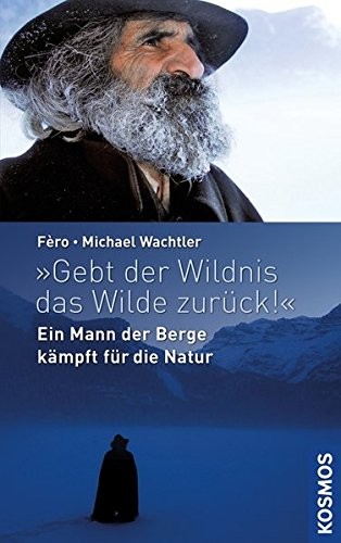 Cover for "Gebt der Wildnis das Wilde zurück!"l: Ein Mann der Berge kämpft für die Natur