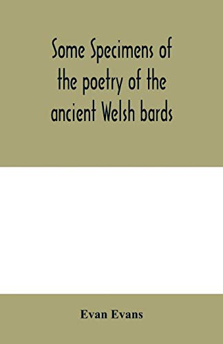 Cover for Some specimens of the poetry of the ancient Welsh bards. Translated into English, with explanatory notes on the historical passages, and a short account of men and places mentioned by the bards
