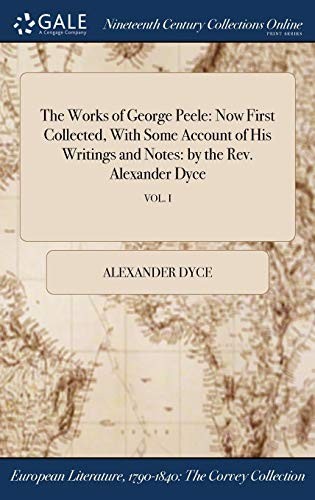 Cover for The Works of George Peele: Now First Collected, With Some Account of His Writings and Notes: by the Rev. Alexander Dyce; VOL. I