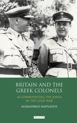 Cover for Britain And The Greek Colonels Accomodating The Junta In The Cold War