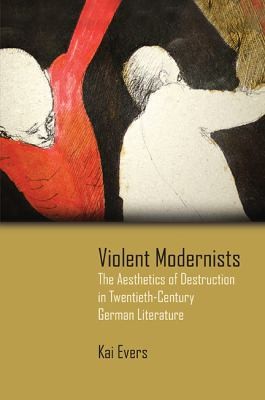 Cover for Violent Modernists The Aesthetics Of Destruction In Twentiethcentury German Literature