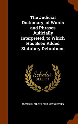 Cover for The Judicial Dictionary, of Words and Phrases Judicially Interpreted, to Which Has Been Added Statutory Definitions