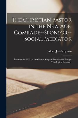 Cover for Christian Pastor in the New Age, Comrade--Sponsor--social Mediator [microform]; Lectures for 1909 on the George Shepard Foundation, Bangor Theological Seminary