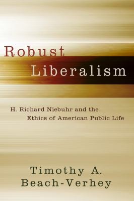 Cover for Robust Liberalism H Richard Niebuhr And The Ethics Of American Public Life
