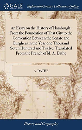 Cover for An Essay on the History of Hamburgh, From the Foundation of That City to the Convention Between the Senate and Burghers in the Year one Thousand Seven ... Translated From the French of M. A. Dathe