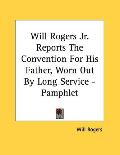 Cover for Will Rogers Jr. Reports The Convention For His Father, Worn Out By Long Service - Pamphlet