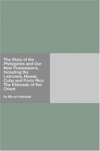 Cover for The Story of the Philippines and Our New Possessions, Including the Ladrones, Hawaii, Cuba and Porto Rico The Eldorado of the Orient