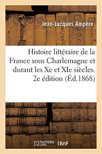 Cover for Histoire Littéraire de la France Sous Charlemagne Et Durant Les Xe Et XIE Siècles. 2e Édition