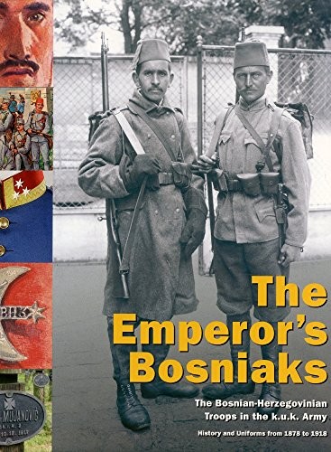 Cover for The Emperor's Bosniaks: The Bosnian-Herzegovinian Troops in the k.u.k. Army; History and Uniforms - 1878 to 1918