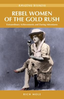 Cover for Rebel Women Of The Gold Rush Extraordinary Achievements And Daring Adventures