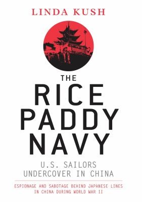 Cover for The Rice Paddy Navy Us Sailors Undercover In China Espionage And Sabotage Behind Japanese Lines During World War Ii