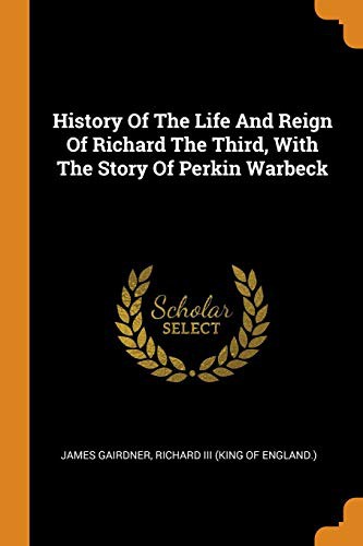 Cover for History Of The Life And Reign Of Richard The Third, With The Story Of Perkin Warbeck
