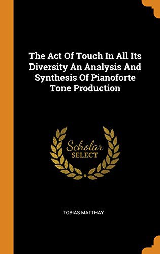 Cover for The Act Of Touch In All Its Diversity An Analysis And Synthesis Of Pianoforte Tone Production