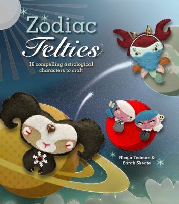 Cover for Zodiac Felties 16 Compelling Astrological Characters To Craft