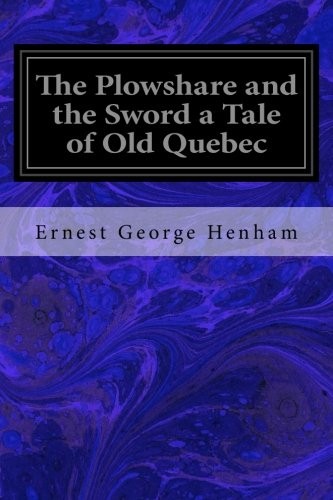 Cover for The Plowshare and the Sword a Tale of Old Quebec