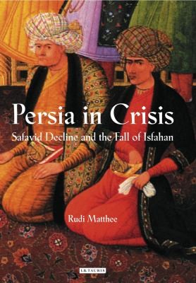 Cover for Persia In Crisis Safavid Decline And The Fall Of Isfahan