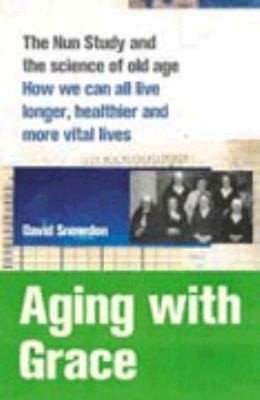Cover for AGING WITH GRACE THE NUN STUDY AND THE SCIENCE OF OLD AGE
