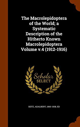 Cover for The Macrolepidoptera of the World; a Systematic Description of the Hitherto Known Macrolepidoptera Volume v.4