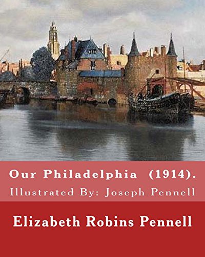 Cover for Our Philadelphia . By : Elizabeth Robins Pennell : Illustrated By