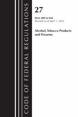 Cover for Code of Federal Regulations, Title 27 Alcohol Tobacco Products and Firearms 400-END 2023