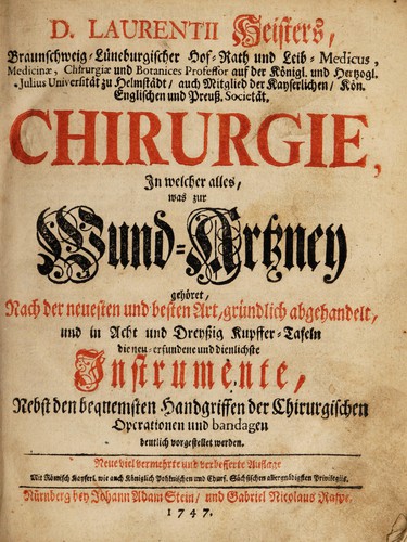 Cover for D. Laurentii Heisters ... Chirurgie, in welcher alles, was zur Wund-Artzney gehöret, nach der neuesten und besten Art, gründlich abgehandelt, und in vielen Acht und Dreytzig Kupffer-Tafeln die neuerfundene und dienlichste Instrumente, nebst den bequemsten Handgriffen der chirurgischen Operationen und Bandagen deutlich vorgestellt werden