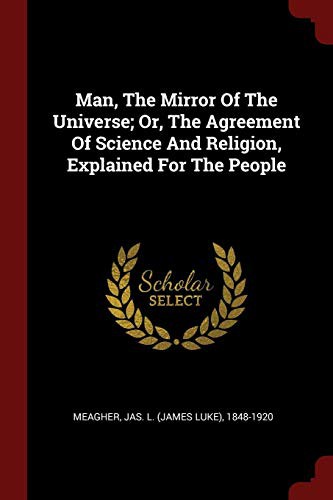 Cover for Man, The Mirror Of The Universe; Or, The Agreement Of Science And Religion, Explained For The People