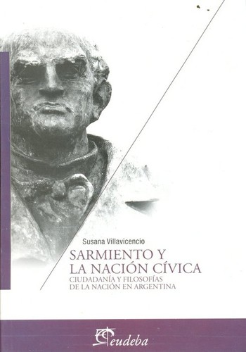 Cover for Sarmiento y la nación cívica : ciudadanía y filosofías de la Nación argentina - 1ª edición