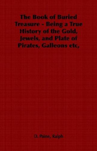 Cover for The Book of Buried Treasure - Being a True History of the Gold, Jewels, and Plate of Pirates, Galleons etc,