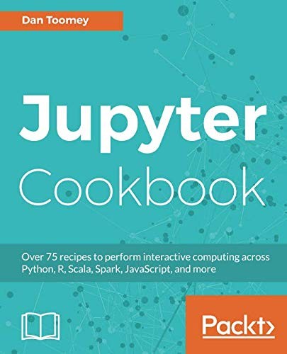 Cover for Jupyter Cookbook: Over 75 recipes to perform interactive computing across Python, R, Scala, Spark, JavaScript, and more