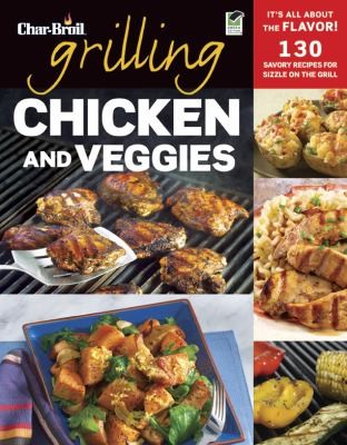Cover for Grilling Chicken And Veggies 150 Savory Recipes For Sizzle On The Grill