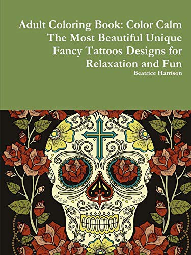 Cover for Adult Coloring Book : Color Calm The Most Beautiful Unique Fancy Tattoos Designs for Relaxation and Fun