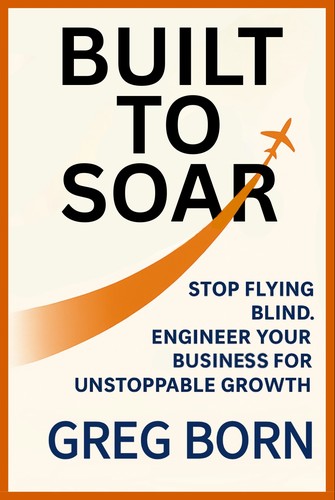 Cover for Built to Soar: Stop Flying Blind. Engineer Your Business for Unstoppable Growth