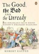 Cover for Good, the Bad and the Unready: The Remarkable Truth Behind History's Strangest Nicknames