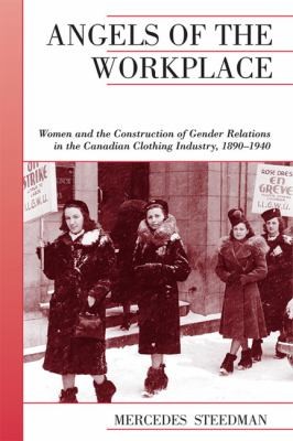 Cover for Angels Of The Workplace Women And The Construction Of Gender Relations In The Canadian Clothing Industry 18901940