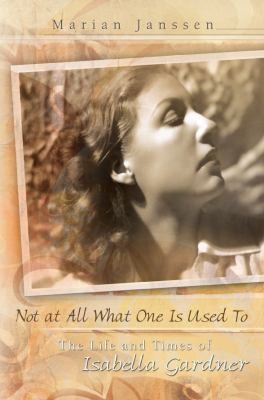 Cover for Not At All What One Is Used To The Life And Times Of Isabella Gardner