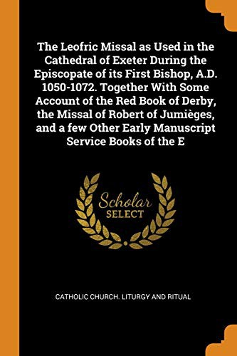 Cover for The Leofric Missal as Used in the Cathedral of Exeter During the Episcopate of Its First Bishop, A.D. 1050-1072. Together with Some Account of the Red ... Other Early Manuscript Service Books of the E