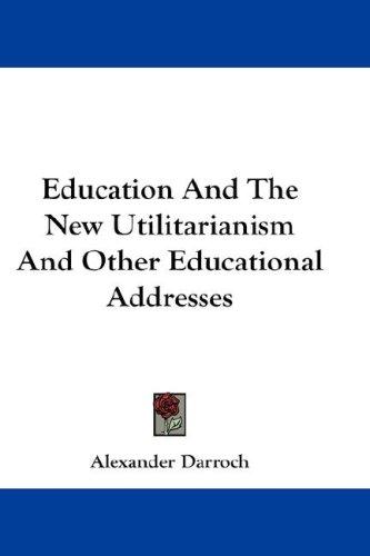 Cover for Education And The New Utilitarianism And Other Educational Addresses