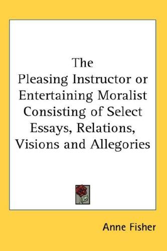 Cover for The Pleasing Instructor or Entertaining Moralist Consisting of Select Essays, Relations, Visions and Allegories