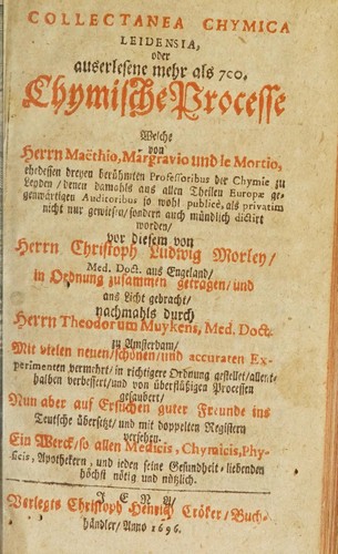 Cover for Collectanea chymica Leidensia, oder, Auserlesene mehr als 700 chymische Processe welche von Herrn Maëthio, Margravio und le Mortio, ehedessen dreyen berühmten Professoribus der Chymie zu Leyden, denen damahls aus allen Theilen Europae gegenwärtigen Auditoribus so wohl publicè, als privatim nicht nur gewiesen, sondern auch mündlich dictirt worden