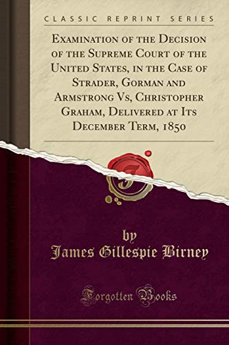 Cover for Examination of the Decision of the Supreme Court of the United States, in the Case of Strader, Gorman and Armstrong Vs, Christopher Graham, Delivered at Its December Term, 1850