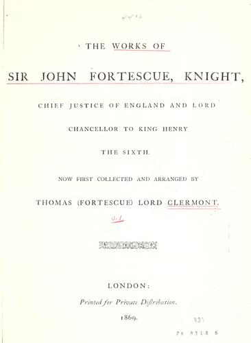 Cover for The works of Sir John Fortescue, Knight, Chief Justice of England and Lord Chancellor to King Henry the Sixth